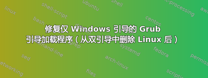 修复仅 Windows 引导的 Grub 引导加载程序（从双引导中删除 Linux 后）