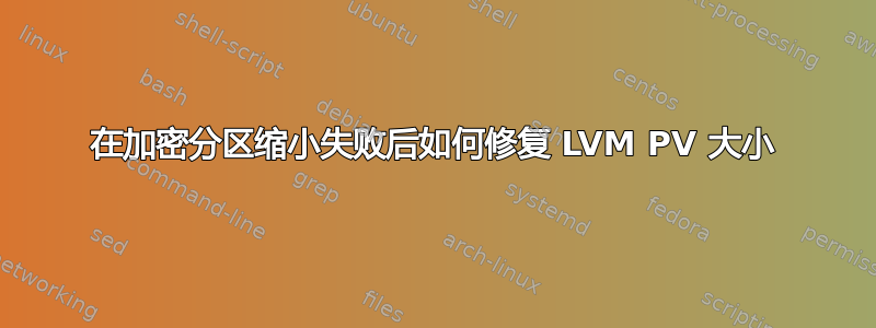 在加密分区缩小失败后如何修复 LVM PV 大小