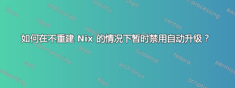 如何在不重建 Nix 的情况下暂时禁用自动升级？