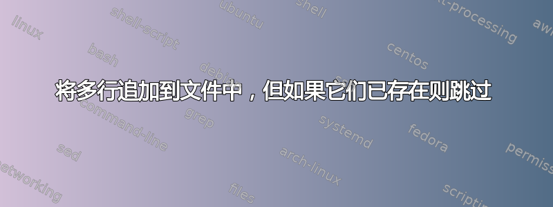 将多行追加到文件中，但如果它们已存在则跳过