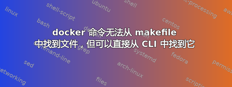 docker 命令无法从 makefile 中找到文件，但可以直接从 CLI 中找到它