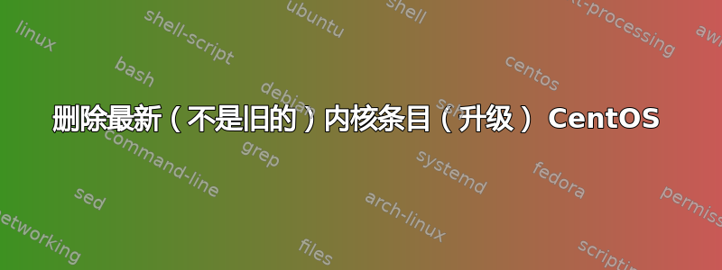 删除最新（不是旧的）内核条目（升级） CentOS