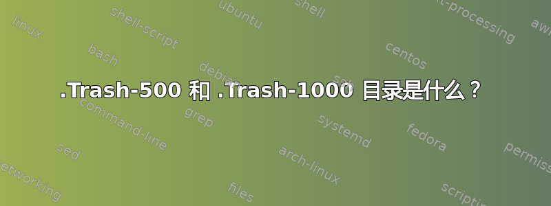 .Trash-500 和 .Trash-1000 目录是什么？