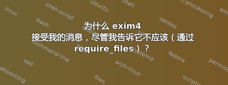 为什么 exim4 接受我的消息，尽管我告诉它不应该（通过 require_files）？