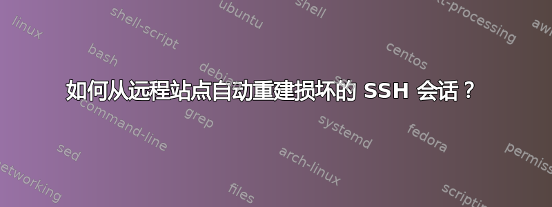 如何从远程站点自动重建损坏的 SSH 会话？