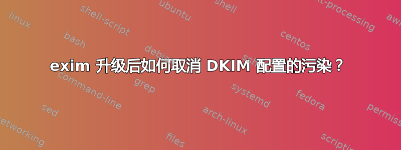 exim 升级后如何取消 DKIM 配置的污染？