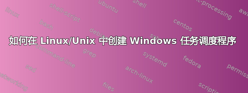 如何在 Linux/Unix 中创建 Windows 任务调度程序