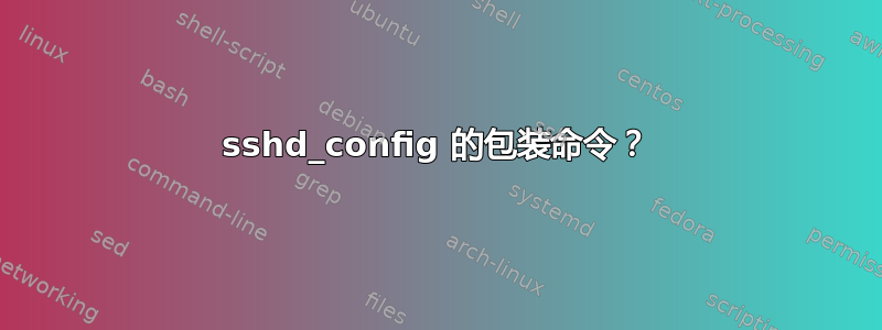 sshd_config 的包装命令？