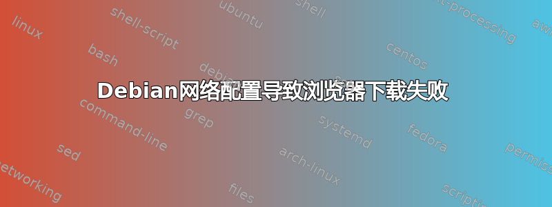 Debian网络配置导致浏览器下载失败