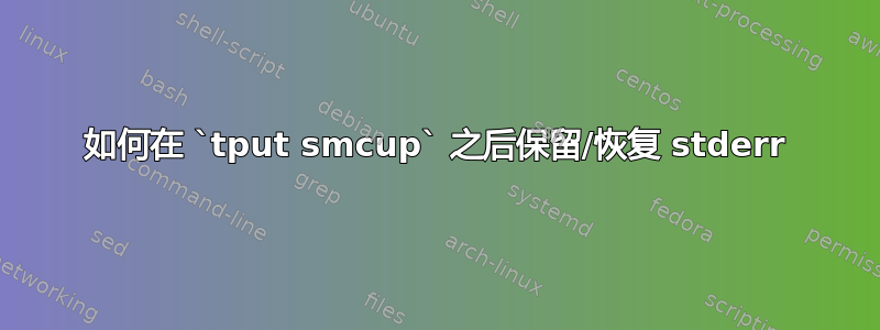 如何在 `tput smcup` 之后保留/恢复 stderr