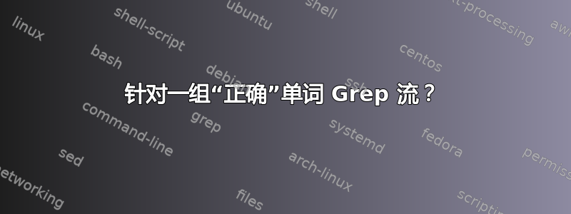 针对一组“正确”单词 Grep 流？