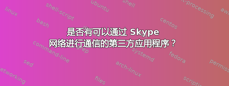 是否有可以通过 Skype 网络进行通信的第三方应用程序？