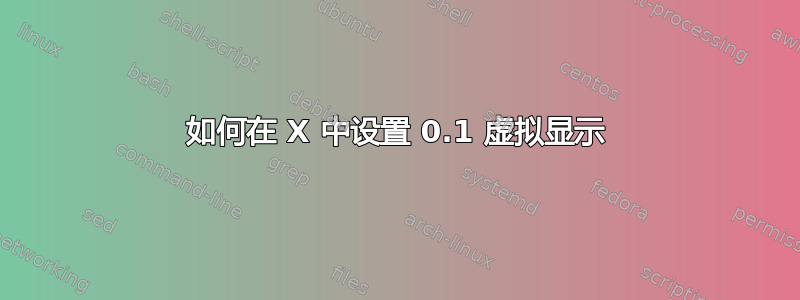 如何在 X 中设置 0.1 虚拟显示