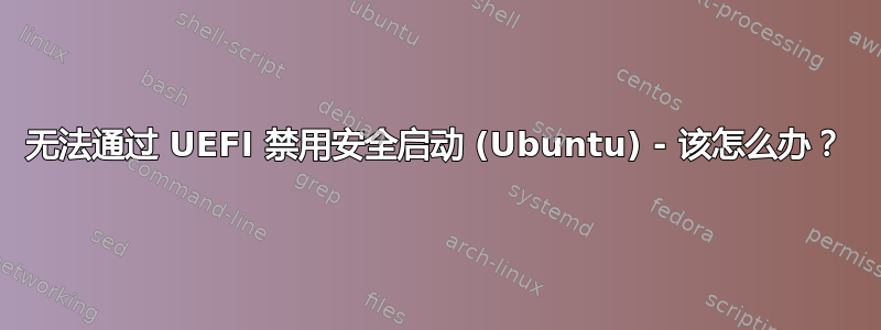 无法通过 UEFI 禁用安全启动 (Ubuntu) - 该怎么办？