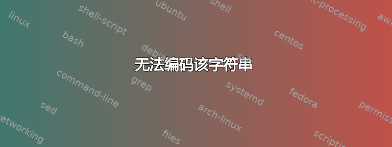 无法编码该字符串