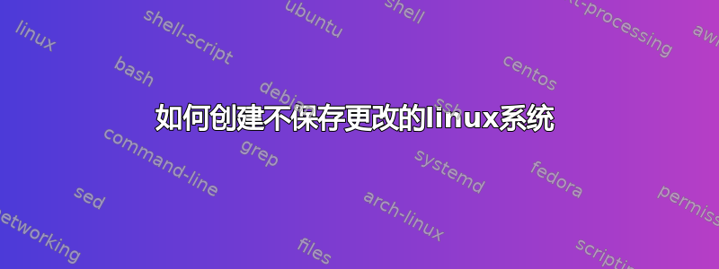 如何创建不保存更改的linux系统