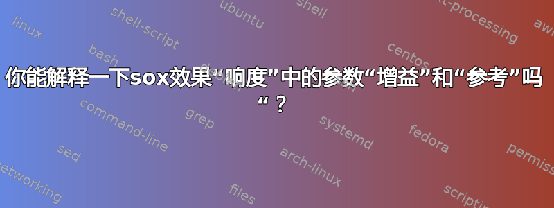 你能解释一下sox效果“响度”中的参数“增益”和“参考”吗 “？