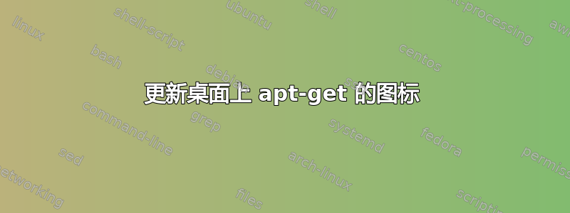 更新桌面上 apt-get 的图标