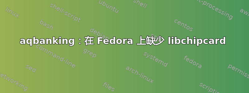 aqbanking：在 Fedora 上缺少 libchipcard