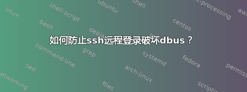 如何防止ssh远程登录破坏dbus？