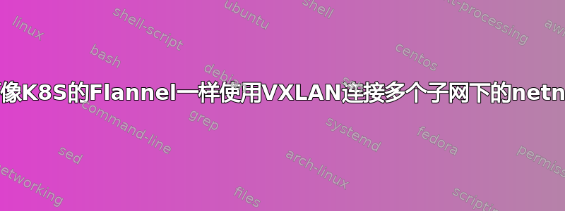 如何像K8S的Flannel一样使用VXLAN连接多个子网下的netns？