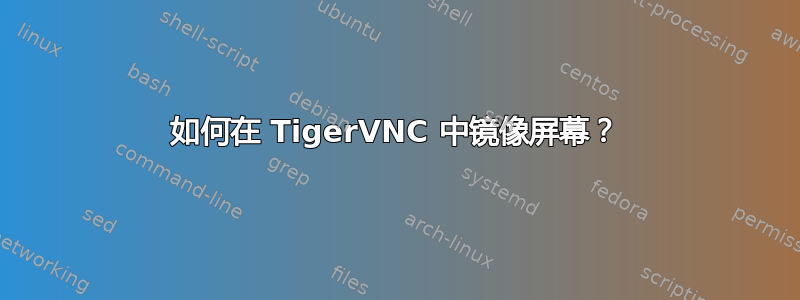 如何在 TigerVNC 中镜像屏幕？