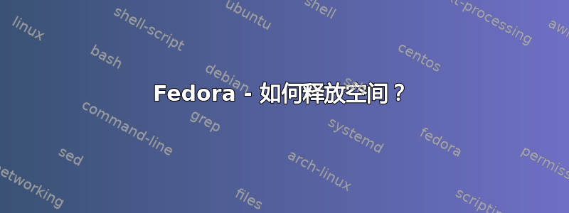 Fedora - 如何释放空间？