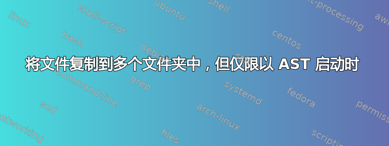 将文件复制到多个文件夹中，但仅限以 AST 启动时