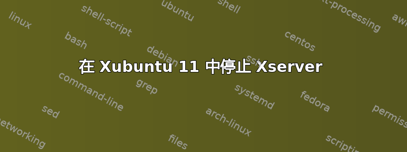 在 Xubuntu 11 中停止 Xserver