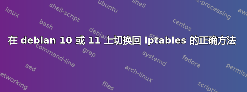 在 debian 10 或 11 上切换回 iptables 的正确方法