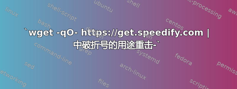 `wget -qO- https://get.speedify.com | 中破折号的用途重击-`