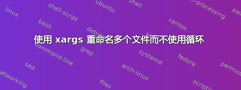 使用 xargs 重命名多个文件而不使用循环