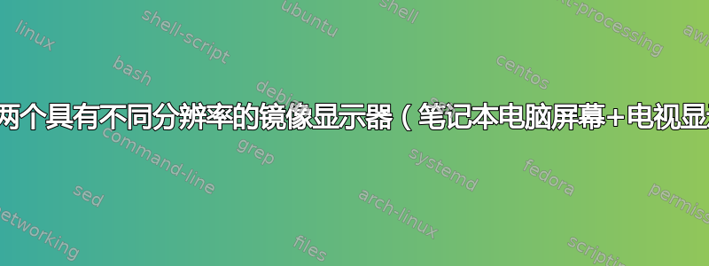 如何拥有两个具有不同分辨率的镜像显示器（笔记本电脑屏幕+电视显示器）？