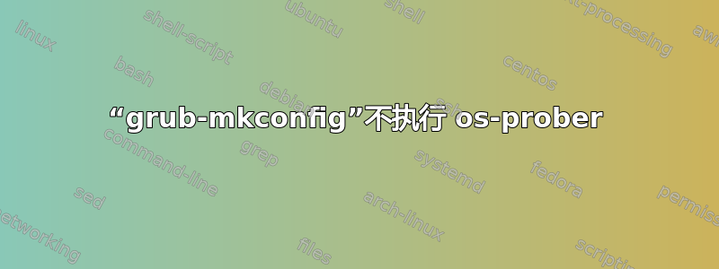 “grub-mkconfig”不执行 os-prober