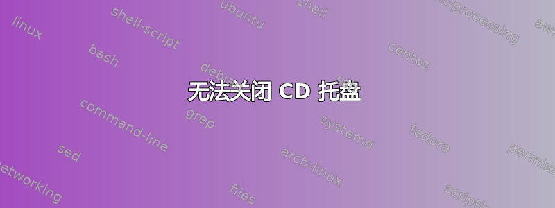 无法关闭 CD 托盘