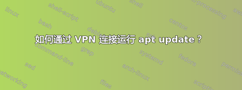 如何通过 VPN 连接运行 apt update？