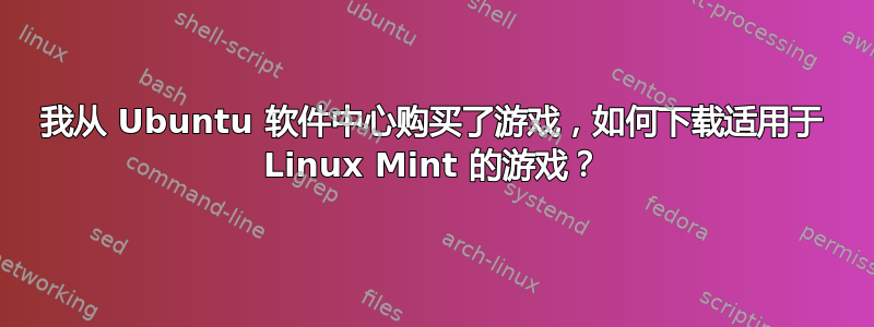 我从 Ubuntu 软件中心购买了游戏，如何下载适用于 Linux Mint 的游戏？