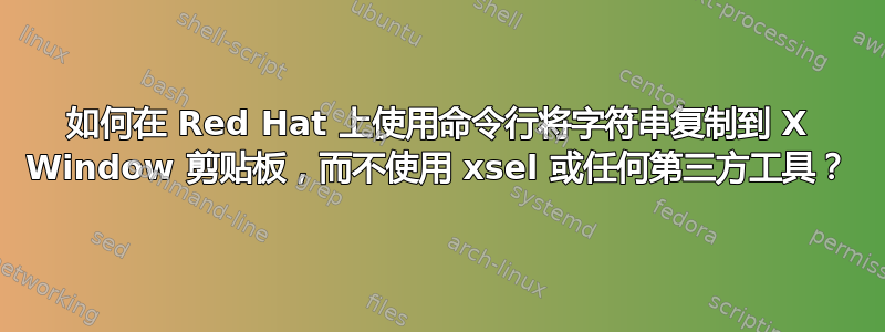 如何在 Red Hat 上使用命令行将字符串复制到 X Window 剪贴板，而不使用 xsel 或任何第三方工具？