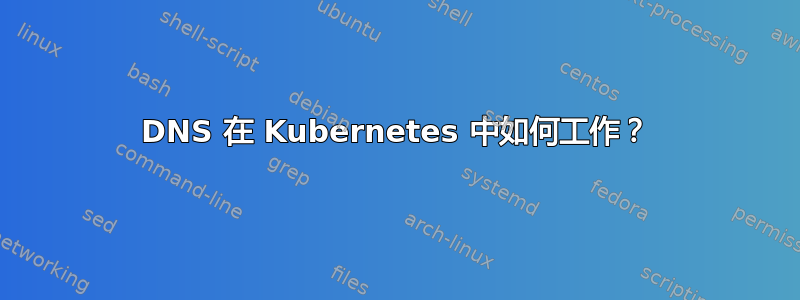 DNS 在 Kubernetes 中如何工作？