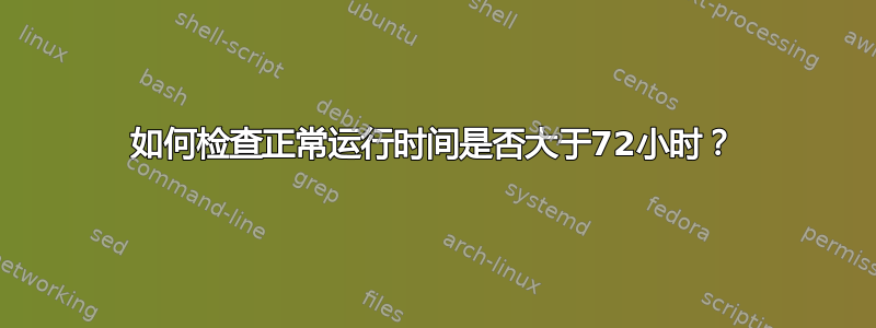 如何检查正常运行时间是否大于72小时？