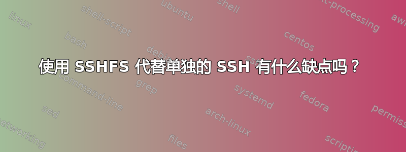 使用 SSHFS 代替单独的 SSH 有什么缺点吗？