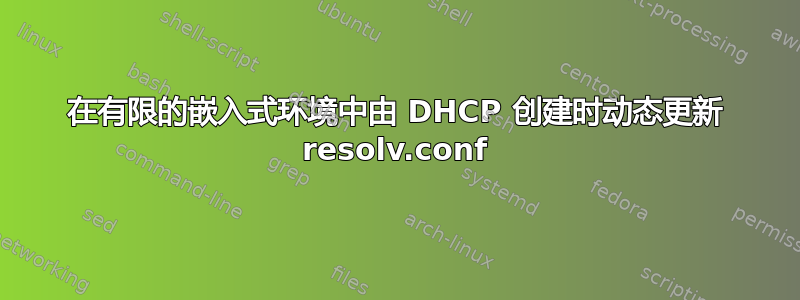 在有限的嵌入式环境中由 DHCP 创建时动态更新 resolv.conf