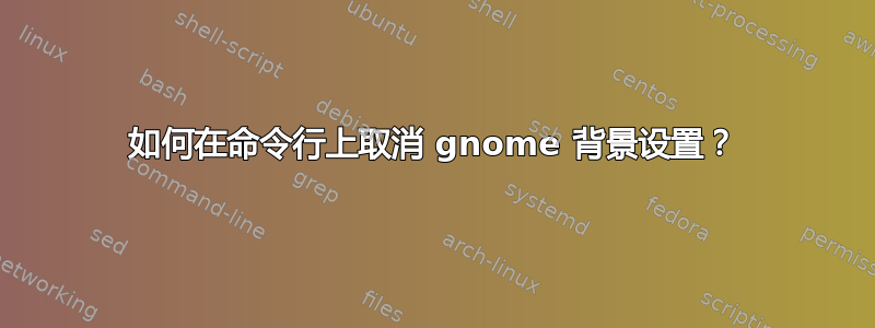 如何在命令行上取消 gnome 背景设置？