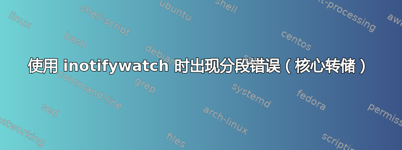 使用 inotifywatch 时出现分段错误（核心转储）