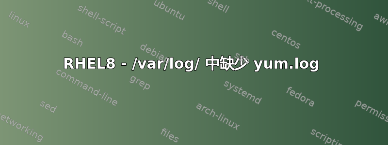 RHEL8 - /var/log/ 中缺少 yum.log