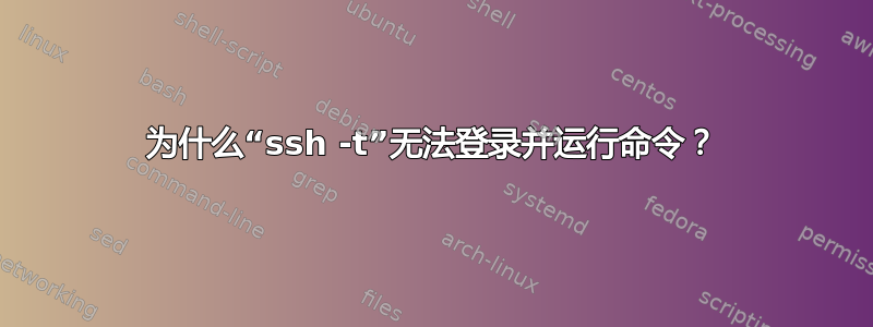 为什么“ssh -t”无法登录并运行命令？