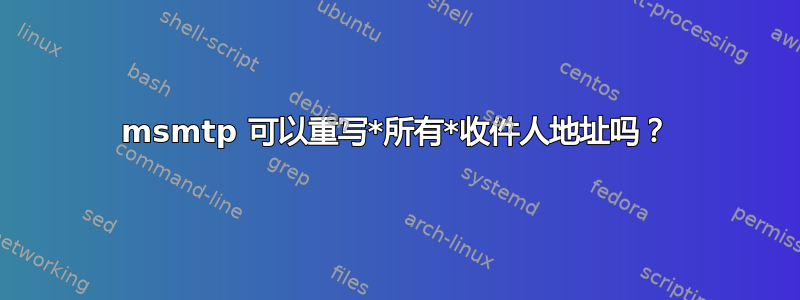 msmtp 可以重写*所有*收件人地址吗？