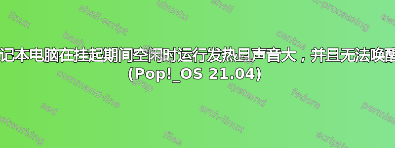 戴尔笔记本电脑在挂起期间空闲时运行发热且声音大，并且无法唤醒/恢复 (Pop!_OS 21.04)