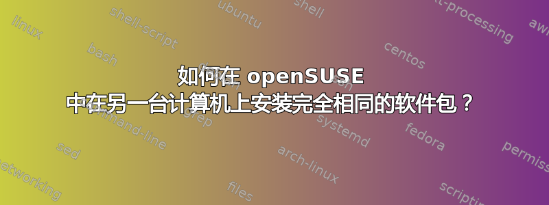 如何在 openSUSE 中在另一台计算机上安装完全相同的软件包？