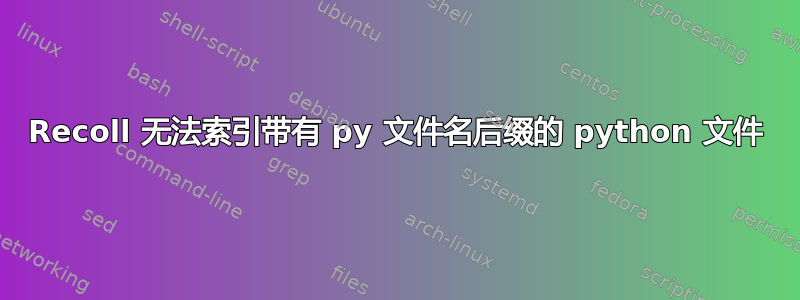 Recoll 无法索引带有 py 文件名后缀的 python 文件